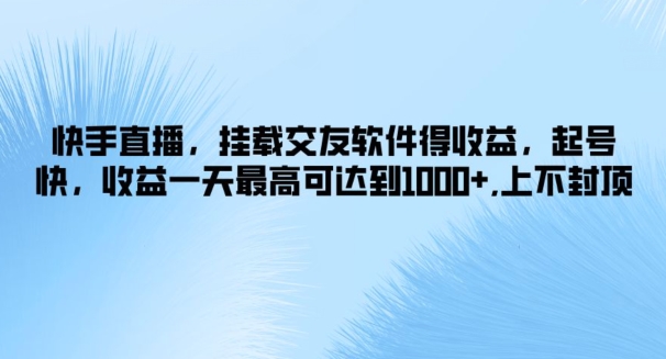 快手直播，挂载交友软件得收益，起号快，收益一天最高可达到1k+，上不封顶-中创网_分享创业项目_助您在家赚钱