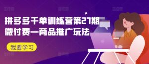 拼多多千单训练营第27期微付费—商品推广玩法-中创网_分享创业项目_助您在家赚钱