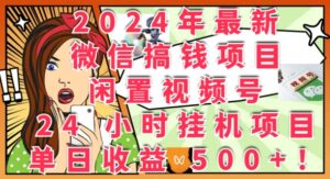 2024年最新微信搞钱项目,闲置视频号24小时挂JI项目:单日收益几张-中创网_分享创业项目_助您在家赚钱