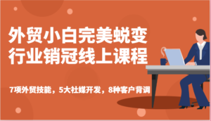 外贸小白完美蜕变行业销冠线上课程-7项外贸技能,5大社媒开发,8种客户背调-中创网_分享创业项目_助您在家赚钱