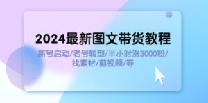 (11940期)2024全新图文并茂卖货实例教程:小号运行/旧号转型发展/三十分钟涨3000粉/收集素材/视频剪辑-中创网_分享创业项目_助您在家赚钱