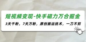 （11691期）短视频变现-快手磁力万合掘金，3天千粉，7天万粉，原创搬运技术，一刀不剪-中创网_分享创业项目_助您在家赚钱