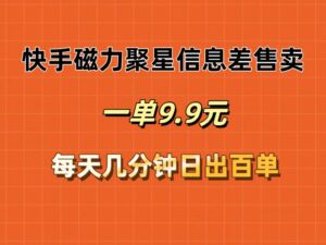 （12150期）快手磁力聚星信息差售卖，一单9.9.每天几分钟，日出百单-中创网_分享创业项目_助您在家赚钱