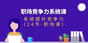 (11617期)职场-竞争力系统课:系统提升竞争力(24节-职场课)-中创网_分享创业项目_助您在家赚钱