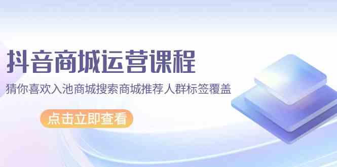 抖音商城营销课程，热门推荐入池商城系统检索商城系统强烈推荐精准人群遮盖（升级80堂课）-中创网_分享创业项目_助您在家赚钱