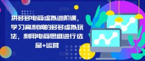 拼多多电商虚似升阶课,学习高盈利的多多的虚似游戏玩法,运用电商思维开展选款 经营-中创网_分享创业项目_助您在家赚钱