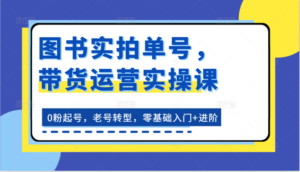 书籍实拍视频运单号,带货运营实操课:0粉养号,旧号转型发展,零基础入门 升阶-中创网_分享创业项目_助您在家赚钱