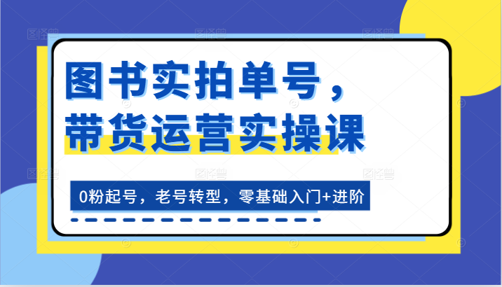图片[1]-书籍实拍视频运单号，带货运营实操课：0粉养号，旧号转型发展，零基础入门 升阶