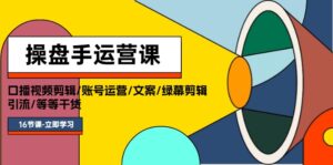 (11803期)操盘手运营课程:口播视频剪辑/账号运营/文案/绿幕剪辑/引流/干货/16节-中创网_分享创业项目_助您在家赚钱