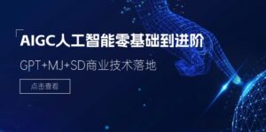 AIGC人工智能零基础到进阶，GPT+MJ+SD商业技术落地（78节）-中创网_分享创业项目_助您在家赚钱