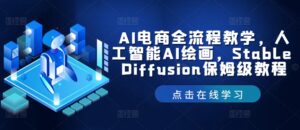 AI电商全流程教学，人工智能AI绘画，Stable Diffusion保姆级教程-中创网_分享创业项目_助您在家赚钱