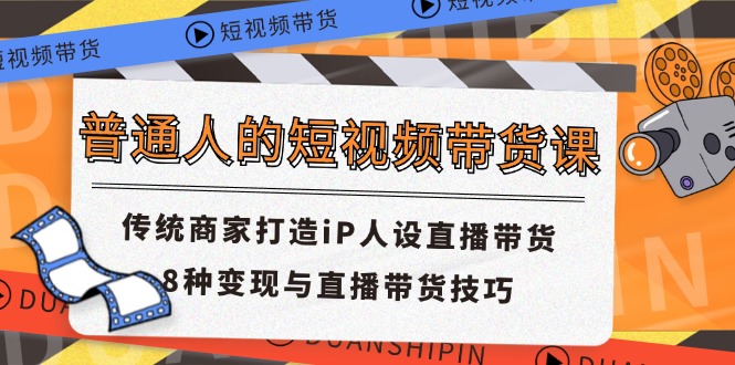 图片[1]-普通人短视频卖货课 传统式店家打造出iP人物关系直播卖货 8种转现与直播带货技巧