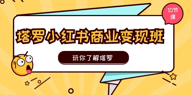 图片[1]-塔罗小红书商业变现实操班，玩你了解塔罗，玩转小红书塔罗变现（10节课）