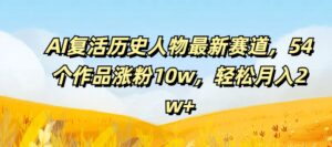 AI复生历史名人最新生态,54个作品增粉10w,轻轻松松月入2w 【揭密】-中创网_分享创业项目_助您在家赚钱