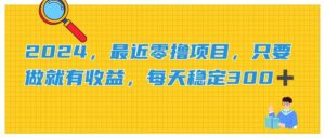 (11510期)2024,近期零撸新项目,只要做就会有盈利,每日动动手稳定盈利300-中创网_分享创业项目_助您在家赚钱