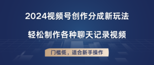 2024微信视频号写作分为新模式,轻轻松松制作成聊天记录视频,成本低,适合新手实际操作-中创网_分享创业项目_助您在家赚钱