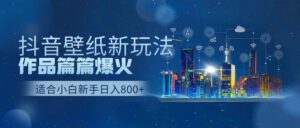 抖音壁纸号新玩法,一个作品只需要5分钟,条条爆款日收益1000+-中创网_分享创业项目_助您在家赚钱
