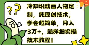 冷门知识动画片人物订制,纯原创技术,懂得超级简单,月入3万 ,最详尽实际操作基础教程【揭密】-中创网_分享创业项目_助您在家赚钱