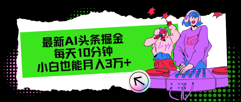 （12109期）最新AI头条掘金，每天只需10分钟，小白也能月入3万+-中创网_分享创业项目_助您在家赚钱