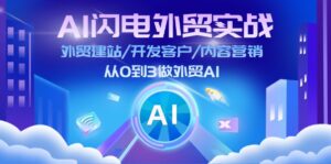 (11780期)AI 雷电出口外贸实战演练:外贸网站建设/寻找客户/内容运营/从0到3做跨境电商AI-更新至75节-中创网_分享创业项目_助您在家赚钱