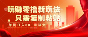 玩赚零撸新玩法,只需复制粘贴,单机日入80+可放大-中创网_分享创业项目_助您在家赚钱