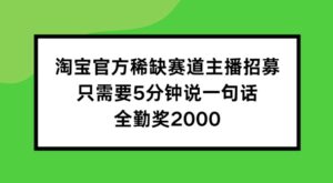 淘宝官方稀缺赛道主播招募 ，只需要5分钟说一句话， 全勤奖2000【揭秘】-中创网_分享创业项目_助您在家赚钱