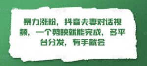 暴力涨粉，抖音夫妻对话视频，一个剪映就能完成，多平台分发，有手就会-中创网_分享创业项目_助您在家赚钱