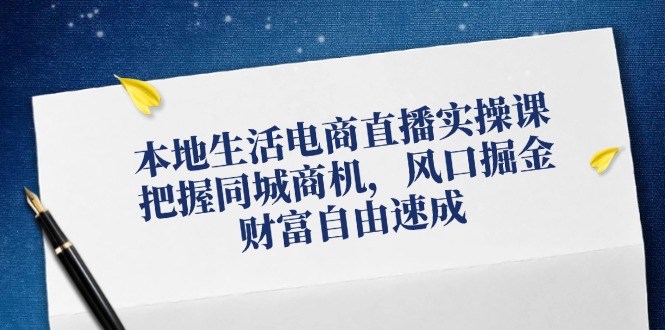 本地生活电商直播实操课，把握同城商机，风口掘金，财富自由速成-中创网_分享创业项目_助您在家赚钱