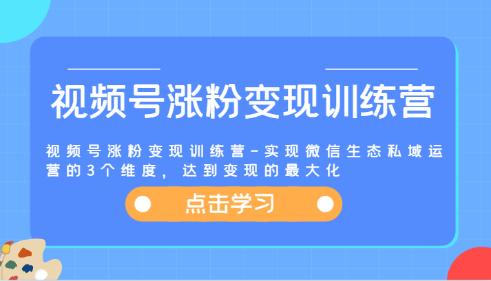 图片[1]-视频号涨粉变现训练营-实现微信生态私域运营的3个维度，达到变现的最大化