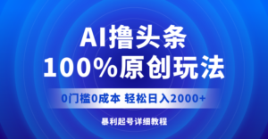 （12174期）AI撸头条，100%原创玩法，0成本0门槛，轻松日入2000+-中创网_分享创业项目_助您在家赚钱