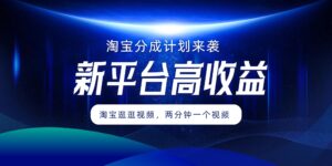 淘宝分成方案来临,2分钟一个视频,新渠道高回报,1万播放率盈利100多,轻轻松松月入5个数-中创网_分享创业项目_助您在家赚钱