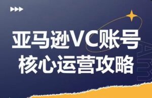 亚马逊平台VC账户游戏核心玩法分析,实践经验拆卸商品控制模块运营方法,提升店铺GMV,全面提升运营利润-中创网_分享创业项目_助您在家赚钱