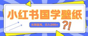小红书国学壁纸，长期蓝海，ai生成，日入2张-中创网_分享创业项目_助您在家赚钱