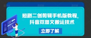 短剧剧本二创视频剪辑手机版本实例教程,抖音视频双图文并茂运送技术性-中创网_分享创业项目_助您在家赚钱