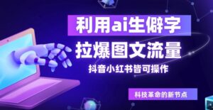 利用ai生僻字，拉爆图文流量，抖音小红书皆可操作-中创网_分享创业项目_助您在家赚钱