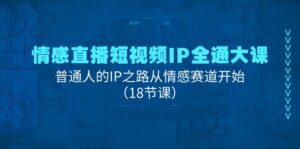 （11497期）情绪直播短视频IP全通大课，普通人IP之途从情感跑道逐渐（18堂课）-中创网_分享创业项目_助您在家赚钱
