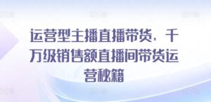 经营型网红直播卖货，上千万销售总额直播房间带货运营秘笈-中创网_分享创业项目_助您在家赚钱