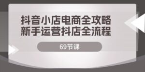 （12038期）抖音小店电商全攻略，新手运营抖店全流程（69节课）-中创网_分享创业项目_助您在家赚钱