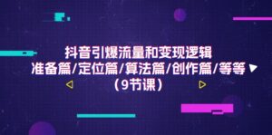 抖音视频引爆流量和转现逻辑性,提前准备篇/精准定位篇/优化算法篇/写作篇/等(9堂课)-中创网_分享创业项目_助您在家赚钱