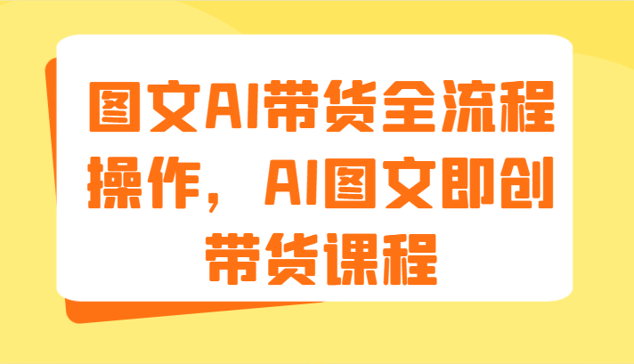 图片[1]-图文AI带货全流程操作，AI图文即创带货课程（9节）