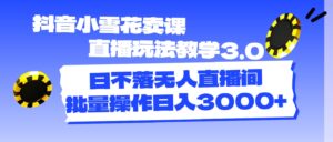 （11595期）抖音小小雪花购买课程直播玩法课堂教学3.0，日未落没有人直播房间，批量处理日入3000-中创网_分享创业项目_助您在家赚钱