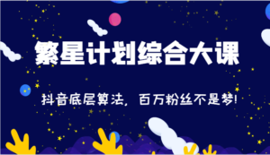 2024繁星计划综合性大课:抖音视频底层算法,百万主播指日可待!(77节)-中创网_分享创业项目_助您在家赚钱