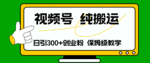 (11827期)微信视频号纯运送日引流方法300 自主创业粉,日入4000-中创网_分享创业项目_助您在家赚钱