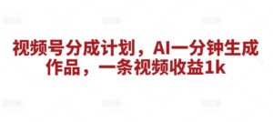 视频号分成计划，AI一分钟生成作品，一条视频收益1k-中创网_分享创业项目_助您在家赚钱
