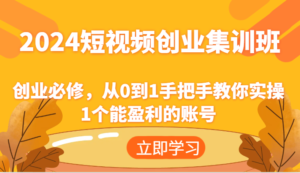 2024短视频创业高考培训班:自主创业必需,从0到1教你如何实际操作1一个可以赢利的账户-中创网_分享创业项目_助您在家赚钱
