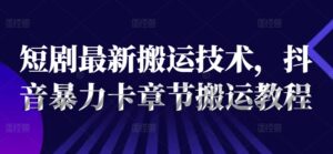短剧最新搬运技术，抖音暴力卡章节搬运教程-中创网_分享创业项目_助您在家赚钱
