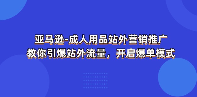 亚马逊平台两性用品站外推广网络营销推广，教大家点爆站外流量，打开打造爆款方式-中创网_分享创业项目_助您在家赚钱