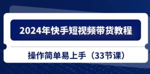 2024年快手短视频带货教程,操作简单易上手(33节课)-中创网_分享创业项目_助您在家赚钱