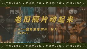 （11745期）老旧照片动起来，AI一键修复，简单上手，日入1000+-中创网_分享创业项目_助您在家赚钱
