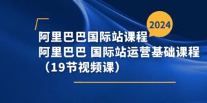 (11415期)阿里-阿里国际站课程内容,阿里 国际站运营基础课(19节视频课程)-中创网_分享创业项目_助您在家赚钱